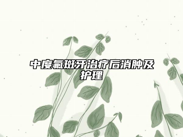 中度氟斑牙治療后消腫及護(hù)理