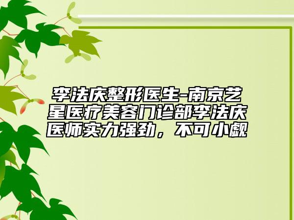 李法慶整形醫(yī)生-南京藝星醫(yī)療美容門(mén)診部李法慶醫(yī)師實(shí)力強(qiáng)勁，不可小覷