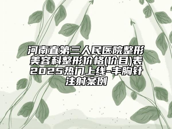 河南直第三人民醫(yī)院整形美容科整形價格(價目)表2025熱門上線-豐胸針注射案例