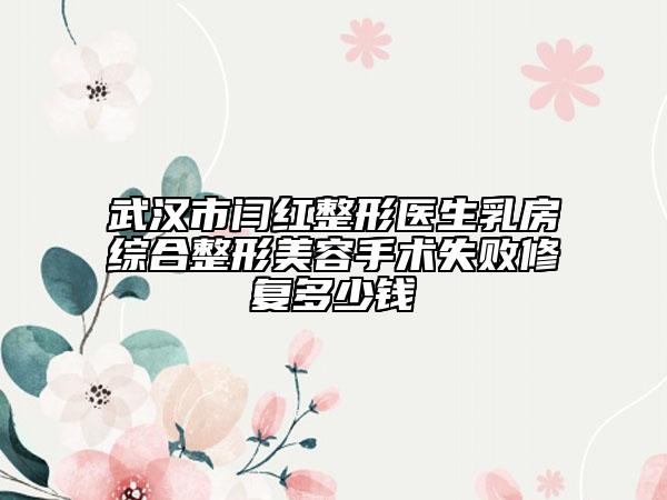 武漢市閆紅整形醫(yī)生乳房綜合整形美容手術(shù)失敗修復(fù)多少錢(qián)