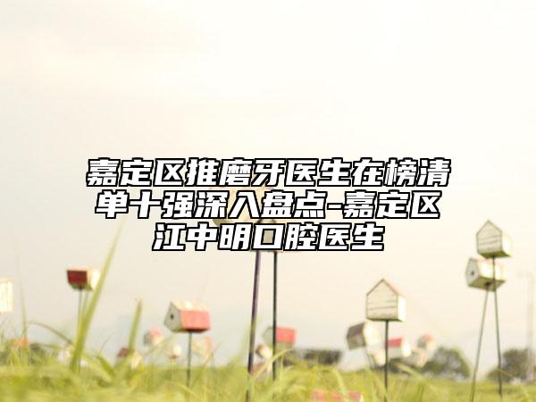 嘉定區(qū)推磨牙醫(yī)生在榜清單十強(qiáng)深入盤(pán)點(diǎn)-嘉定區(qū)江中明口腔醫(yī)生