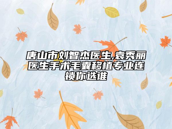 唐山市劉智杰醫(yī)生,袁秀麗醫(yī)生手術(shù)毛囊移植專業(yè)連鎖你選誰(shuí)