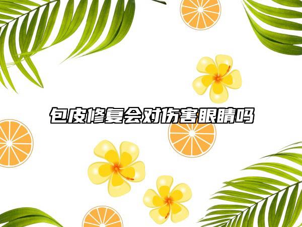 包皮修復(fù)會對傷害眼睛嗎