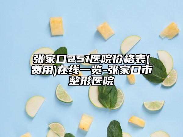 張家口251醫(yī)院價格表(費(fèi)用)在線一覽-張家口市整形醫(yī)院
