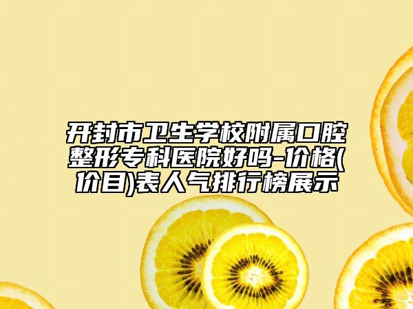 開封市衛(wèi)生學校附屬口腔整形?？漆t(yī)院好嗎-價格(價目)表人氣排行榜展示