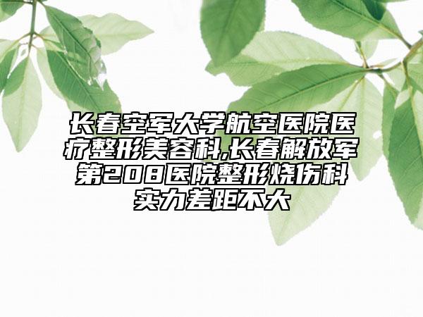 長春空軍大學(xué)航空醫(yī)院醫(yī)療整形美容科,長春解放軍第208醫(yī)院整形燒傷科實(shí)力差距不大
