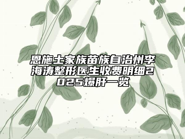 恩施土家族苗族自治州李海濤整形醫(yī)生收費明細2025爆肝一覽