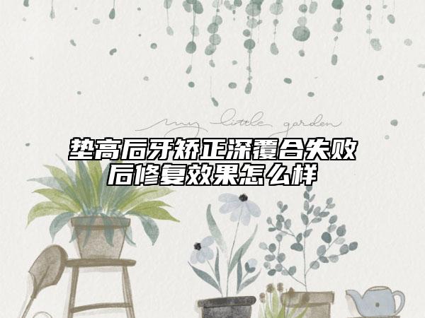 墊高后牙矯正深覆合失敗后修復(fù)效果怎么樣