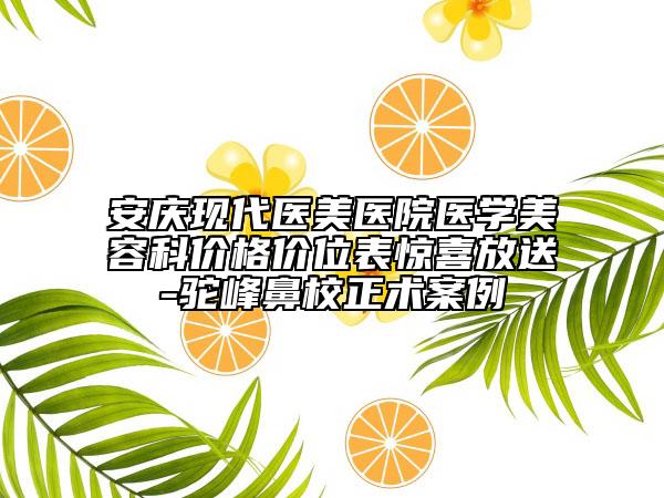安慶現(xiàn)代醫(yī)美醫(yī)院醫(yī)學(xué)美容科價格價位表驚喜放送-駝峰鼻校正術(shù)案例