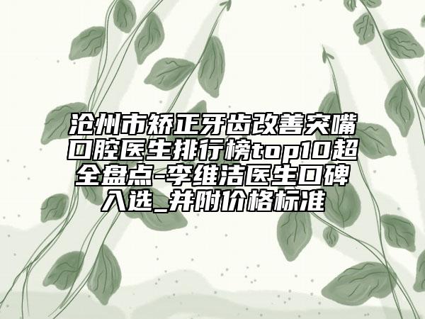 滄州市矯正牙齒改善突嘴口腔醫(yī)生排行榜top10超全盤點-李維潔醫(yī)生口碑入選_并附價格標準