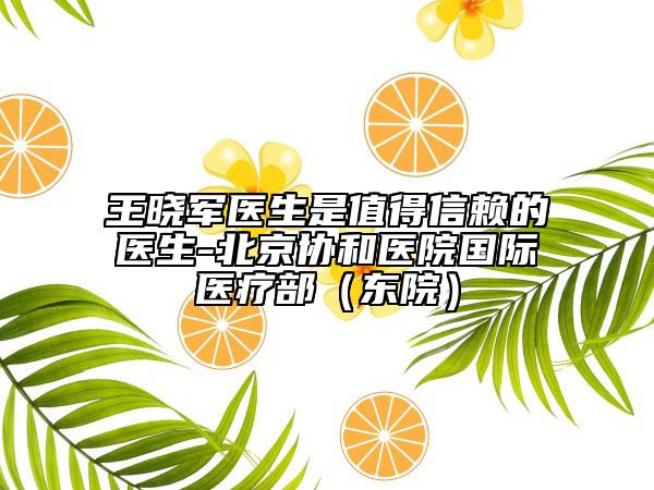 王曉軍醫(yī)生是值得信賴的醫(yī)生-北京協(xié)和醫(yī)院國(guó)際醫(yī)療部（東院）