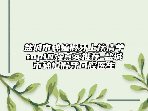鹽城市種植假牙上榜清單top10強真實推薦-鹽城市種植假牙口腔醫(yī)生