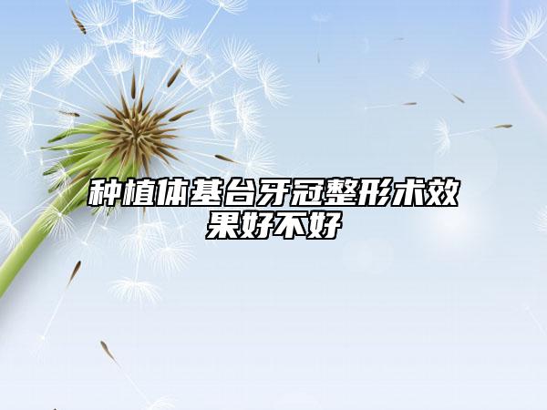 種植體基臺(tái)牙冠整形術(shù)效果好不好