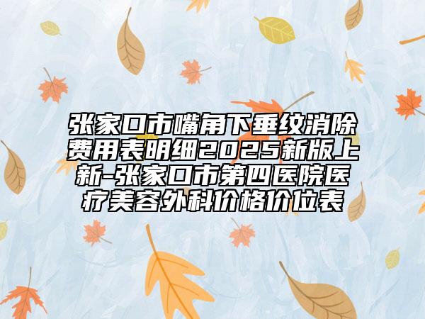 張家口市嘴角下垂紋消除費(fèi)用表明細(xì)2025新版上新-張家口市第四醫(yī)院醫(yī)療美容外科價(jià)格價(jià)位表