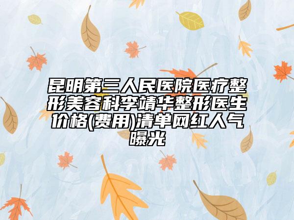 昆明第三人民醫(yī)院醫(yī)療整形美容科李靖華整形醫(yī)生價(jià)格(費(fèi)用)清單網(wǎng)紅人氣曝光
