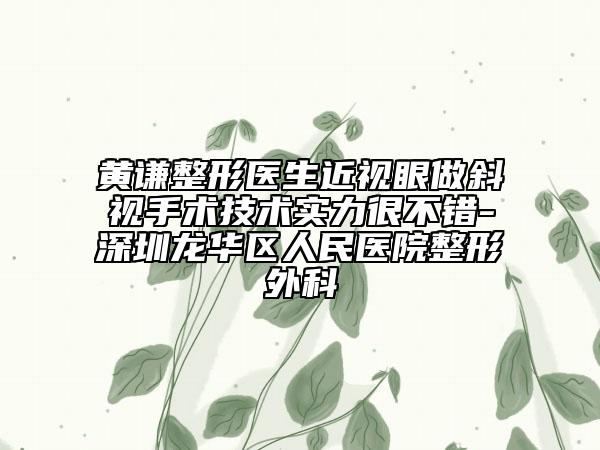 黃謙整形醫(yī)生近視眼做斜視手術(shù)技術(shù)實(shí)力很不錯(cuò)-深圳龍華區(qū)人民醫(yī)院整形外科