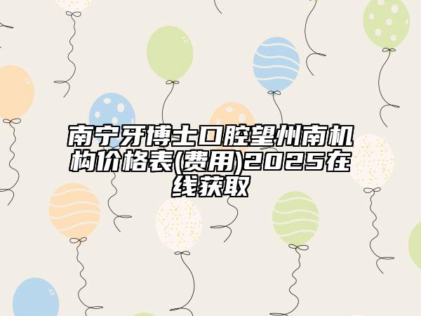 南寧牙博士口腔望州南機構(gòu)價格表(費用)2025在線獲取
