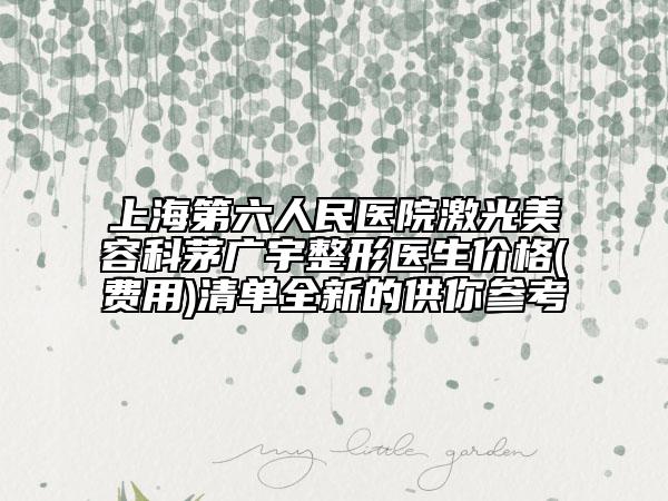 上海第六人民醫(yī)院激光美容科茅廣宇整形醫(yī)生價(jià)格(費(fèi)用)清單全新的供你參考