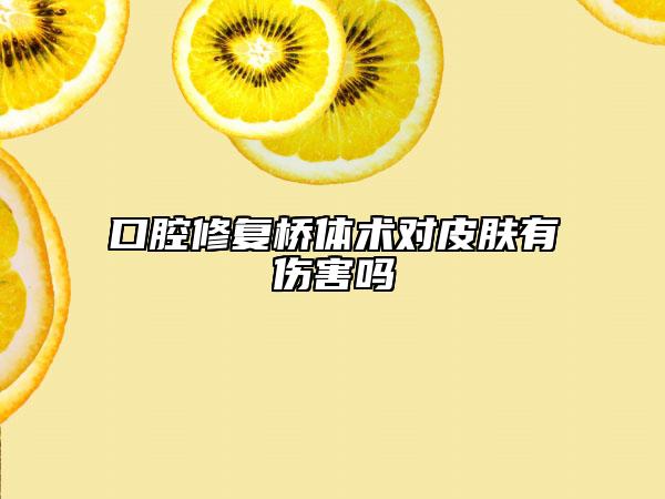 口腔修復(fù)橋體術(shù)對(duì)皮膚有傷害嗎