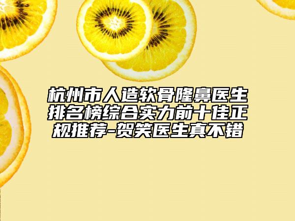 杭州市人造軟骨隆鼻醫(yī)生排名榜綜合實力前十佳正規(guī)推薦-賀笑醫(yī)生真不錯