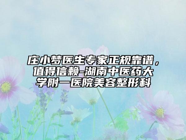 莊小夢(mèng)醫(yī)生專家正規(guī)靠譜，值得信賴-湖南中醫(yī)藥大學(xué)附一醫(yī)院美容整形科
