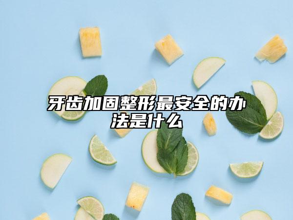 牙齒加固整形最安全的辦法是什么