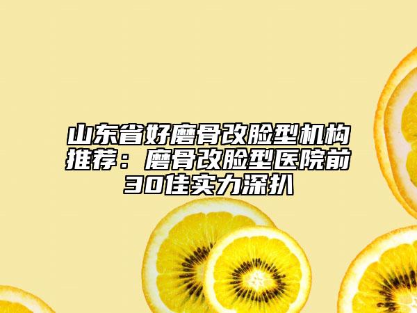 山東省好磨骨改臉型機(jī)構(gòu)推薦：磨骨改臉型醫(yī)院前30佳實(shí)力深扒