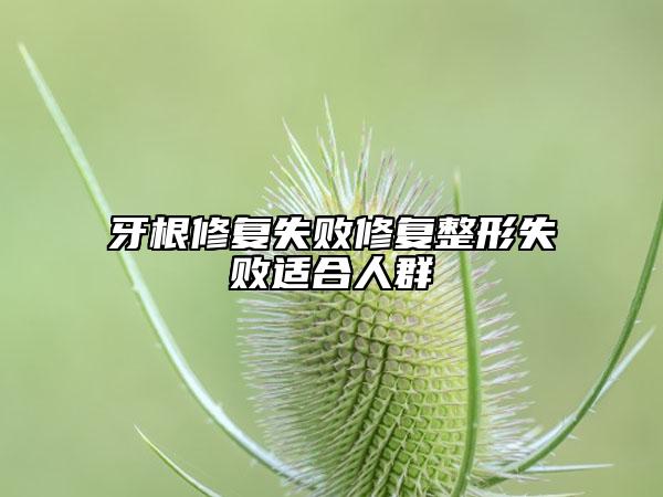 牙根修復(fù)失敗修復(fù)整形失敗適合人群