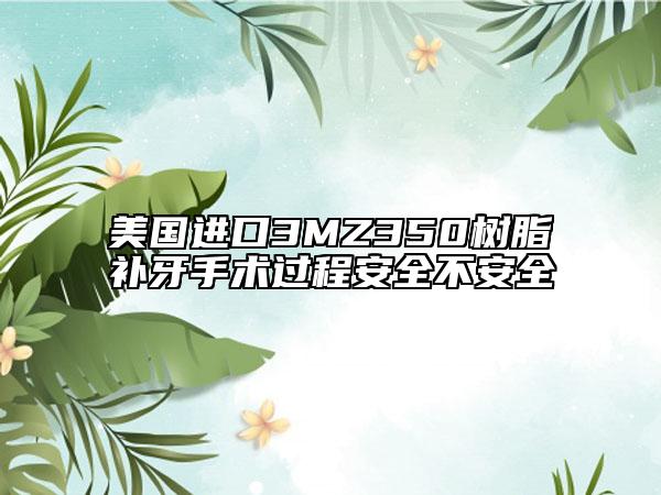 美國(guó)進(jìn)口3MZ350樹脂補(bǔ)牙手術(shù)過程安全不安全