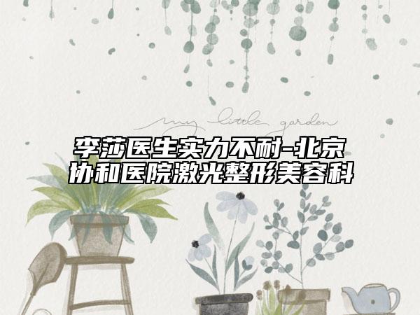 李莎醫(yī)生實力不耐-北京協(xié)和醫(yī)院激光整形美容科