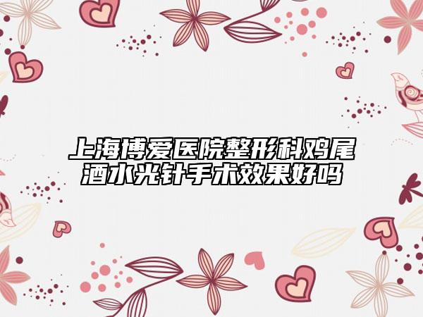 上海博愛醫(yī)院整形科雞尾酒水光針手術(shù)效果好嗎