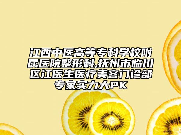 江西中醫(yī)高等?？茖W(xué)校附屬醫(yī)院整形科,撫州市臨川區(qū)江醫(yī)生醫(yī)療美容門診部專家實(shí)力大PK