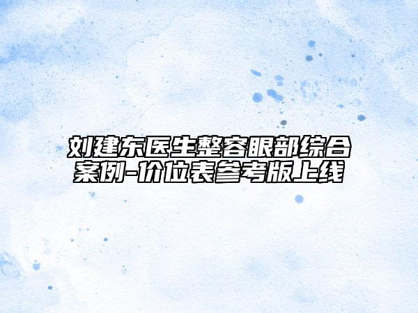 劉建東醫(yī)生整容眼部綜合案例-價位表參考版上線