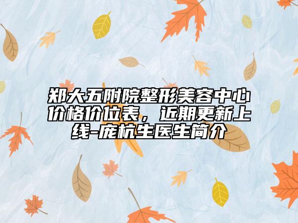 鄭大五附院整形美容中心價格價位表，近期更新上線-龐杭生醫(yī)生簡介