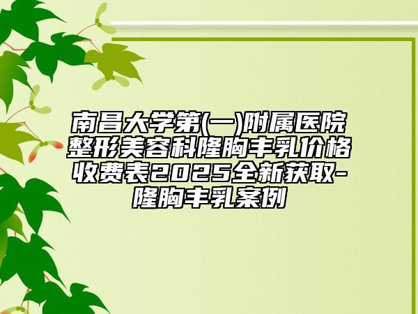 南昌大學(xué)第(一)附屬醫(yī)院整形美容科隆胸豐乳價格收費表2025全新獲取-隆胸豐乳案例