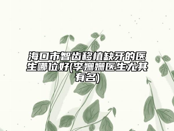 ?？谑兄驱X移植缺牙的醫(yī)生哪位好(李?yuàn)檴欋t(yī)生尤其有名)