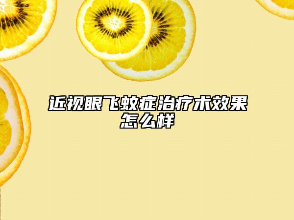 近視眼飛蚊癥治療術效果怎么樣