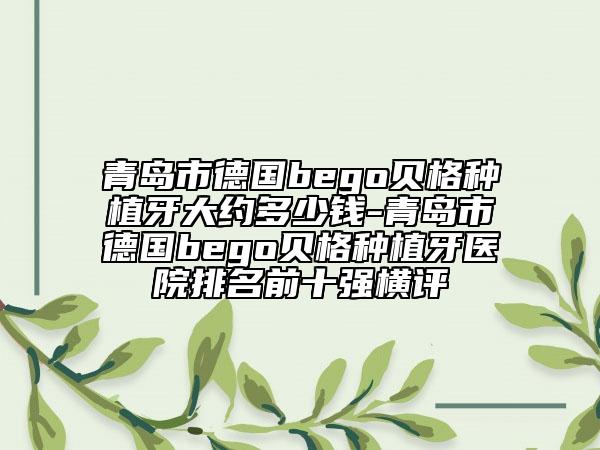 青島市德國bego貝格種植牙大約多少錢-青島市德國bego貝格種植牙醫(yī)院排名前十強橫評