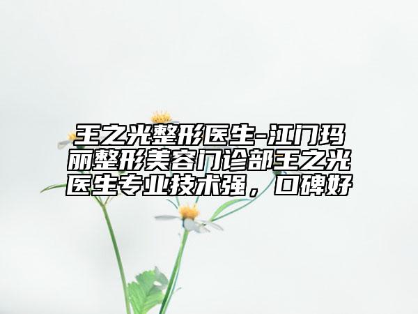 王之光整形醫(yī)生-江門瑪麗整形美容門診部王之光醫(yī)生專業(yè)技術強，口碑好