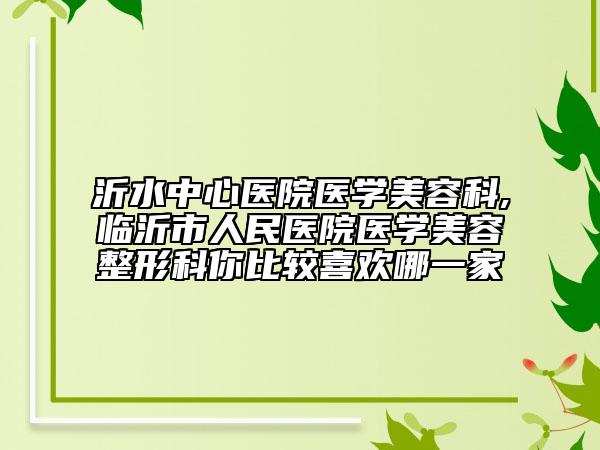 沂水中心醫(yī)院醫(yī)學(xué)美容科,臨沂市人民醫(yī)院醫(yī)學(xué)美容整形科你比較喜歡哪一家