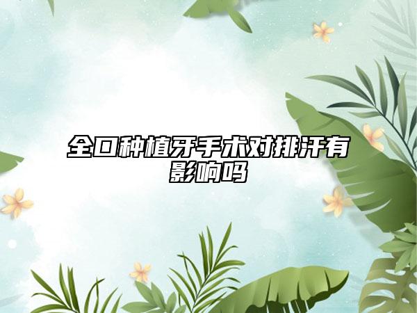 全口種植牙手術(shù)對排汗有影響嗎