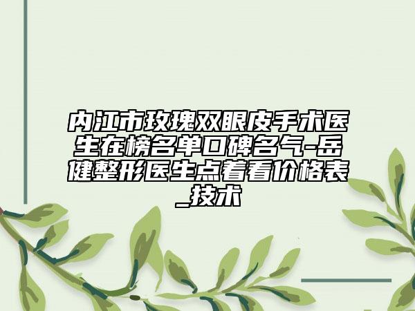 內(nèi)江市玫瑰雙眼皮手術(shù)醫(yī)生在榜名單口碑名氣-岳健整形醫(yī)生點著看價格表_技術(shù)