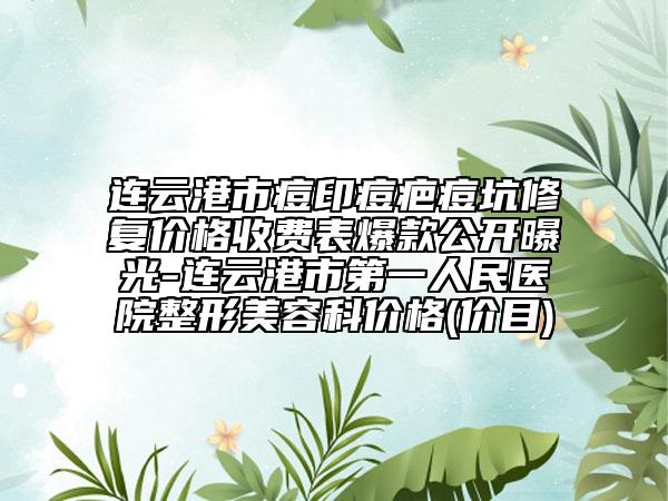 連云港市痘印痘疤痘坑修復(fù)價(jià)格收費(fèi)表爆款公開(kāi)曝光-連云港市第一人民醫(yī)院整形美容科價(jià)格(價(jià)目)