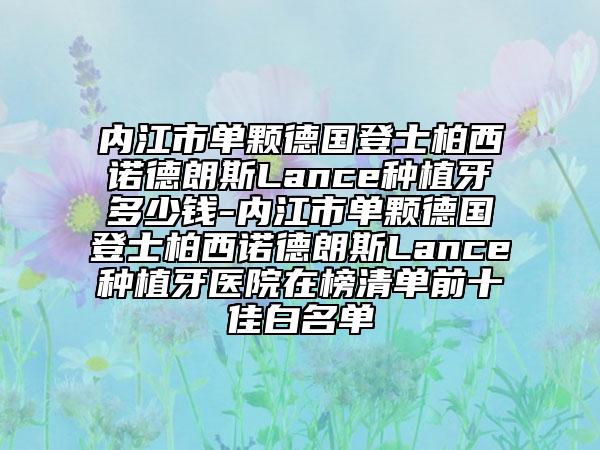 內(nèi)江市單顆德國(guó)登士柏西諾德朗斯Lance種植牙多少錢-內(nèi)江市單顆德國(guó)登士柏西諾德朗斯Lance種植牙醫(yī)院在榜清單前十佳白名單