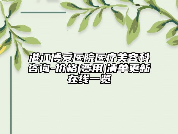 湛江博愛(ài)醫(yī)院醫(yī)療美容科咨詢(xún)-價(jià)格(費(fèi)用)清單更新在線(xiàn)一覽