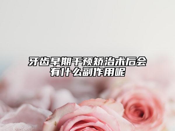 牙齒早期干預(yù)矯治術(shù)后會(huì)有什么副作用呢