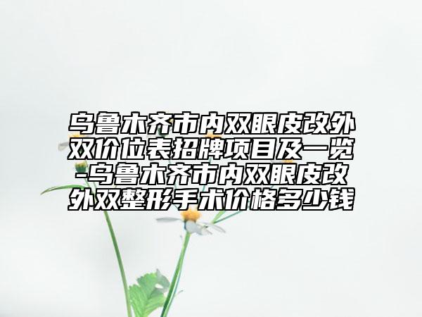 烏魯木齊市內(nèi)雙眼皮改外雙價位表招牌項目及一覽-烏魯木齊市內(nèi)雙眼皮改外雙整形手術(shù)價格多少錢
