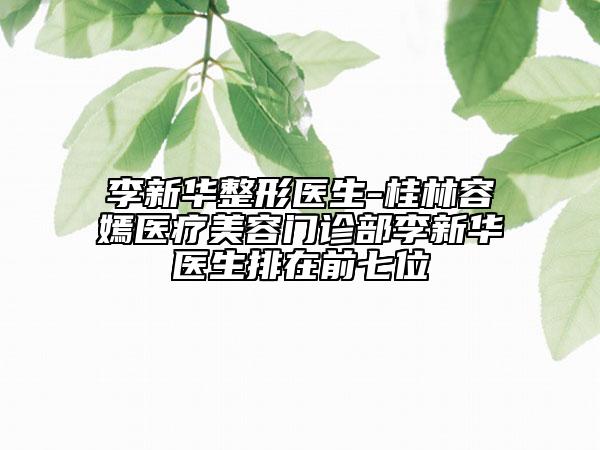 李新華整形醫(yī)生-桂林容嫣醫(yī)療美容門(mén)診部李新華醫(yī)生排在前七位