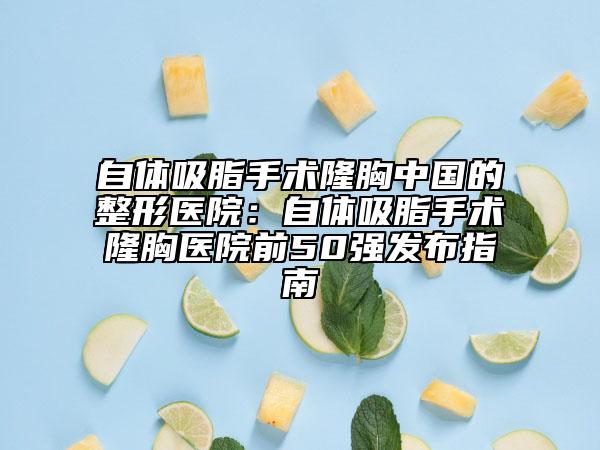 自體吸脂手術(shù)隆胸中國的整形醫(yī)院：自體吸脂手術(shù)隆胸醫(yī)院前50強發(fā)布指南