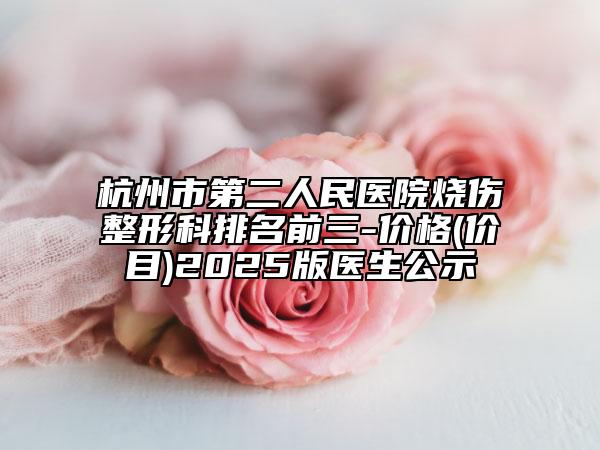 杭州市第二人民醫(yī)院燒傷整形科排名前三-價(jià)格(價(jià)目)2025版醫(yī)生公示